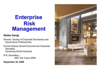 Enterprise
Risk
Management
Walter Gangl,
Director, Society of Corporate Secretaries and
Governance Professionals;
Former Deputy General Counsel and Corporate
Secretary,
Armstrong World Industries
R.R. Donnelley –
SEC Hot Topics 2008
September 24, 2008
 