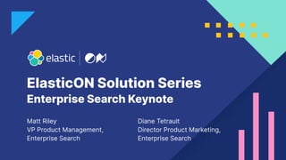 ElasticON Solution Series
Matt Riley
VP Product Management,
Enterprise Search
Enterprise Search Keynote
Diane Tetrault
Director Product Marketing,
Enterprise Search
 