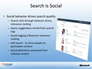 Search is Social
• Social behavior drives search quality
   – Search click through behavior drives
     relevance ranking
   – Query suggestions mined from search
     logs
   – Social tagging influences relevance
     ranking
   – Self search - to drive people to
     participate content
   – Social definitions extracted from
     indexed content
 