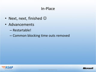 In-Place

• Next, next, finished 
• Advancements
  – Restartable!
  – Common blocking time outs removed
 