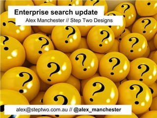 Alex Manchester // Step Two Designs
Enterprise search update
alex@steptwo.com.au // @alex_manchester
 