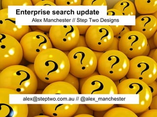 Alex Manchester // Step Two Designs
Enterprise search update
alex@steptwo.com.au // @alex_manchester
 