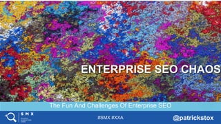 #SMX #XXA @patrickstox
The Fun And Challenges Of Enterprise SEO
ENTERPRISE SEO CHAOS
 