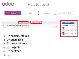 How to use it?
Discussion groupsLive chatInboxChatter
o On customer forms
o On quotations
o On product forms
o On projects
o On contracts
o …
 