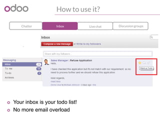 How to use it?
o Your inbox is your todo list!
o No more email overload
Discussion groupsLive chatInboxChatter
 