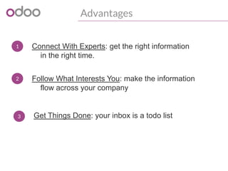 Advantages
1 Connect With Experts: get the right information
in the right time.
2 Follow What Interests You: make the information
flow across your company
3 Get Things Done: your inbox is a todo list
 