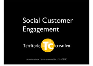 Social Customer
Engagement
territoriocreativo.es • territoriocreativo.es/blog • 91 447 50 87
 
