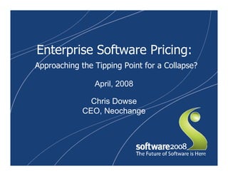 Enterprise Software Pricing:
Approaching the Tipping Point for a Collapse?

                April, 2008

               Chris Dowse
             CEO, Neochange




                                                1
 