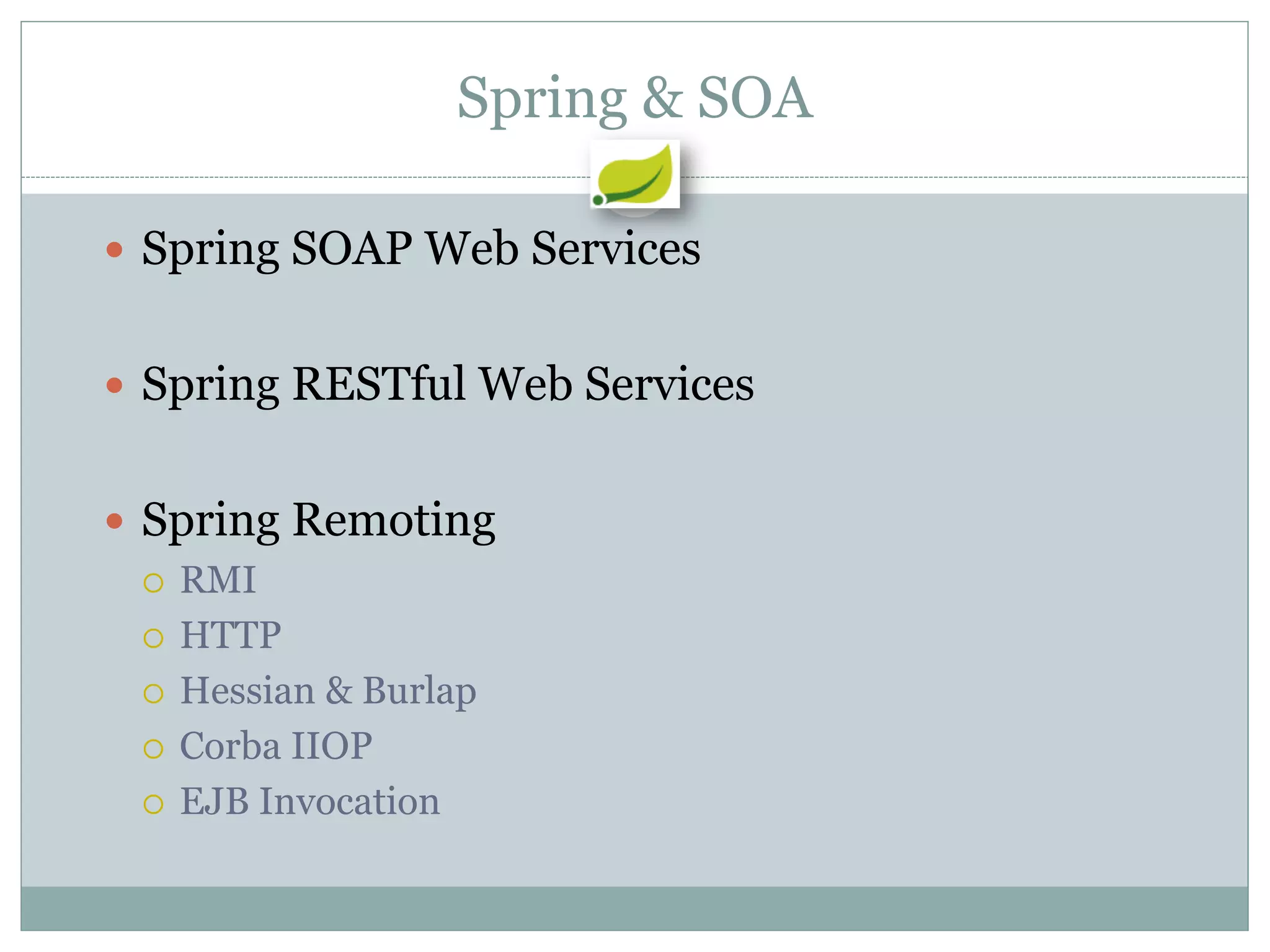 Spring & SOA

 Spring SOAP Web Services


 Spring RESTful Web Services


 Spring Remoting
   RMI

   HTTP

   Hessian & Burlap

   Corba IIOP

   EJB Invocation
 