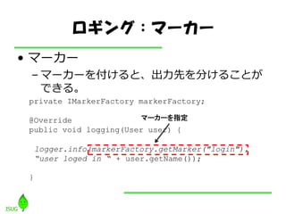 󥰣ީ``
? ީ``
 C ީ``򸶤ȡȤ֤뤳Ȥ
   Ǥ롣
 private IMarkerFactory markerFactory;

 @Override               ީ``ָ
 public void logging(User user) {

     logger.info(markerFactory.getMarker("login"),
     user loged in  + user.getName());

 }
 