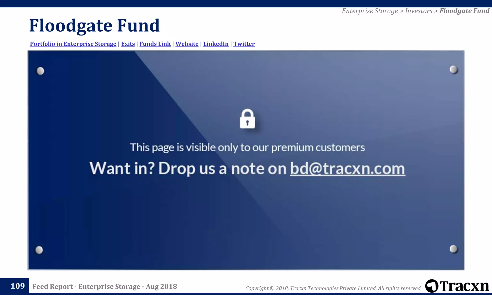 Copyright © 2018, Tracxn Technologies Private Limited. All rights reserved.Feed Report - Enterprise Storage - Aug 2018
Floodgate Fund
109
Portfolio in Enterprise Storage | Exits | Funds Link | Website | LinkedIn | Twitter
Enterprise Storage > Investors > Floodgate Fund
 
