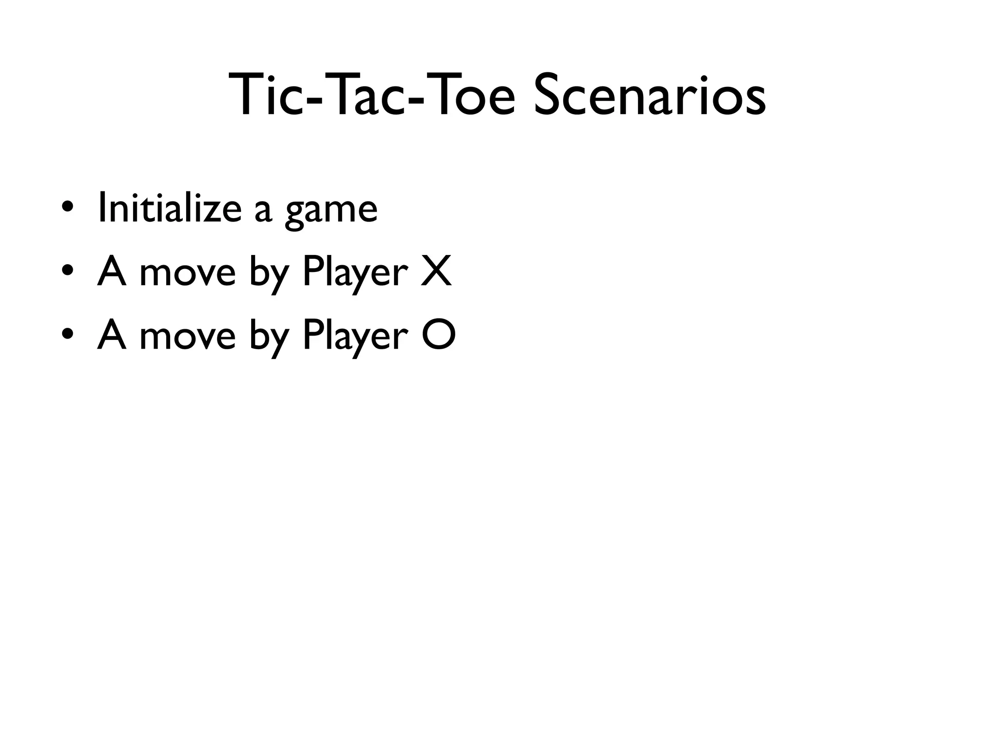 Tic-Tac-Toe Scenarios
• Initialize a game
• A move by Player X
• A move by Player O
 