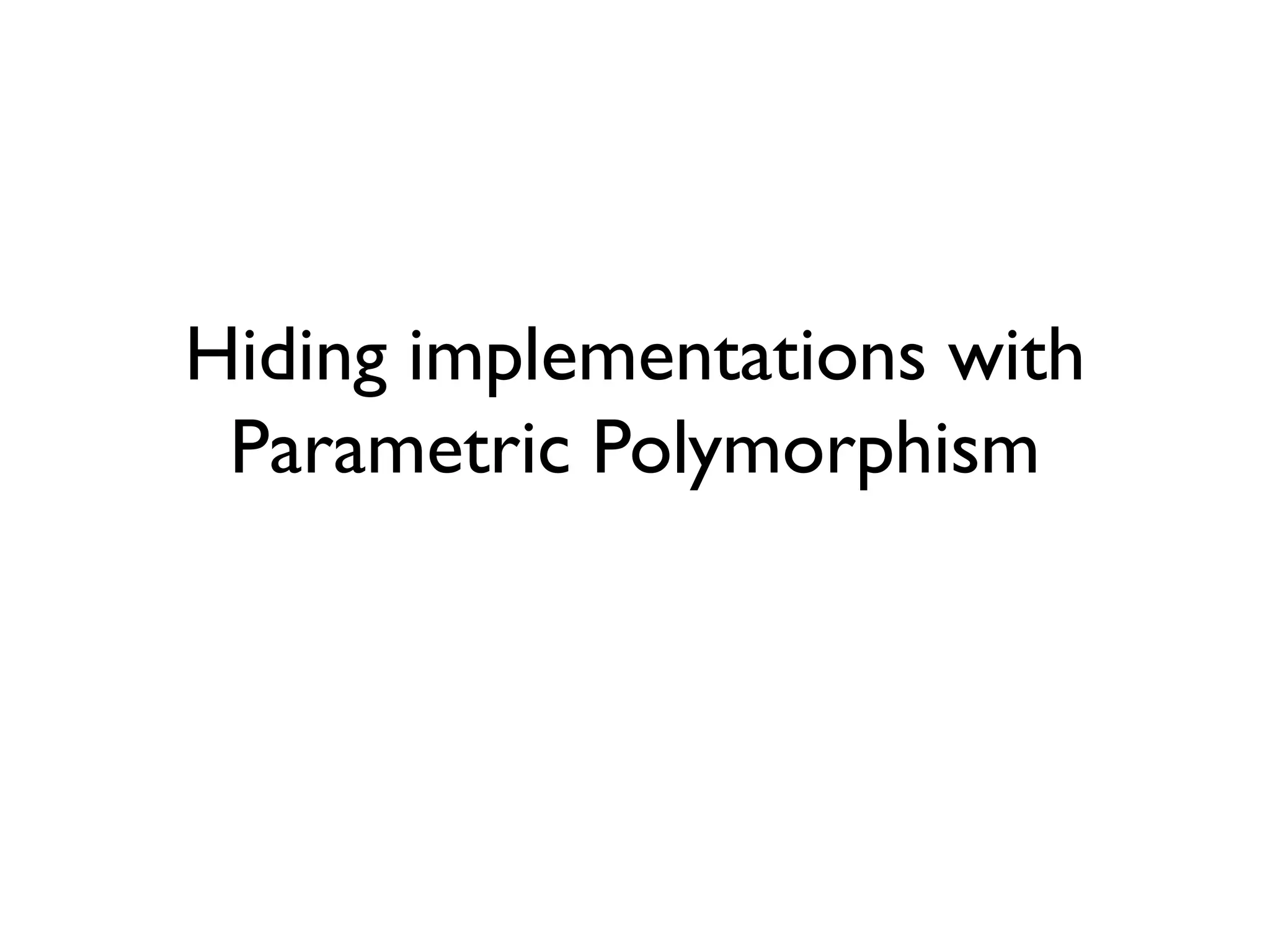 Hiding implementations with
Parametric Polymorphism
 
