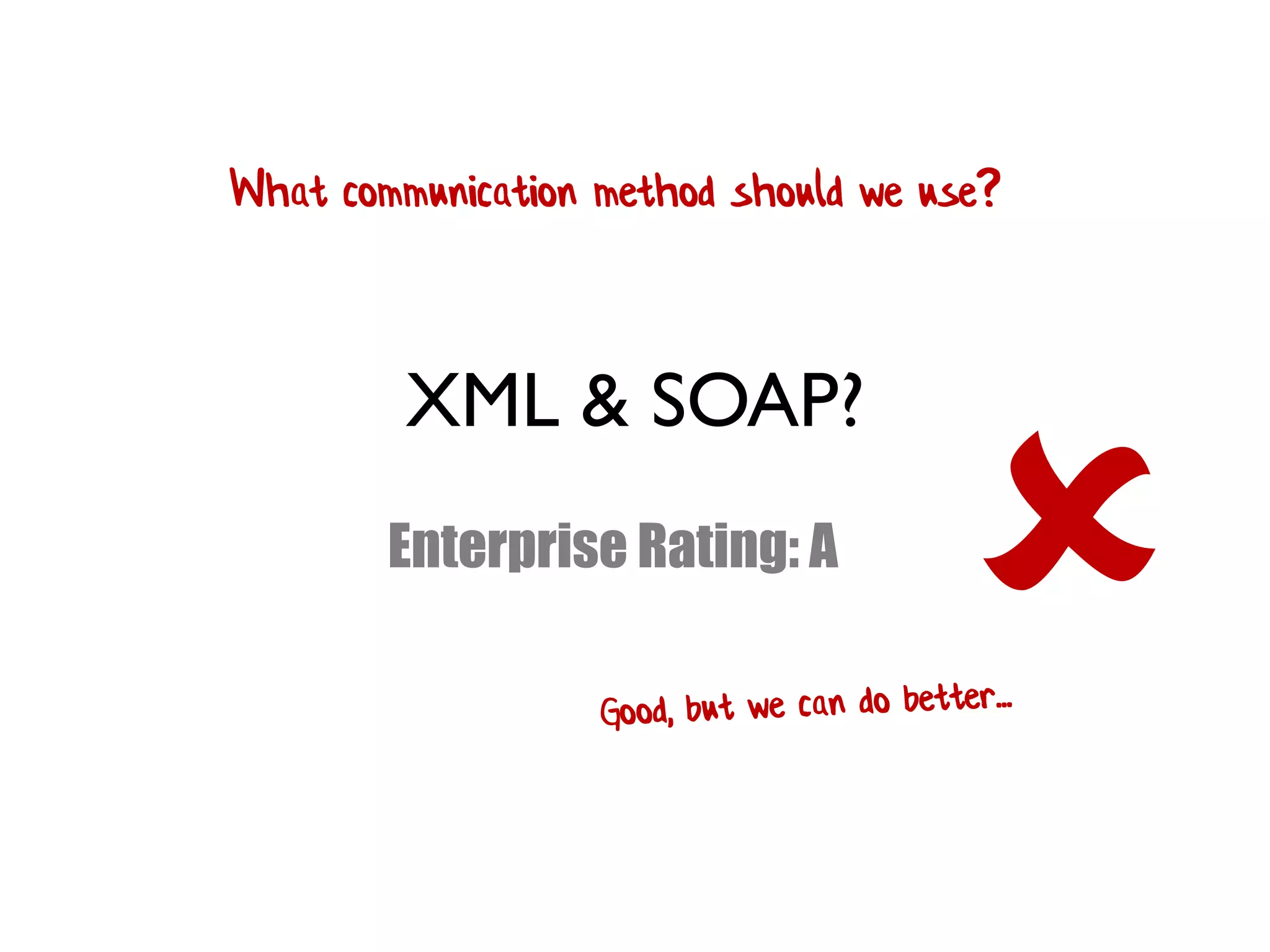 XML & SOAP?
Enterprise Rating: A

What communication method should we use?
 