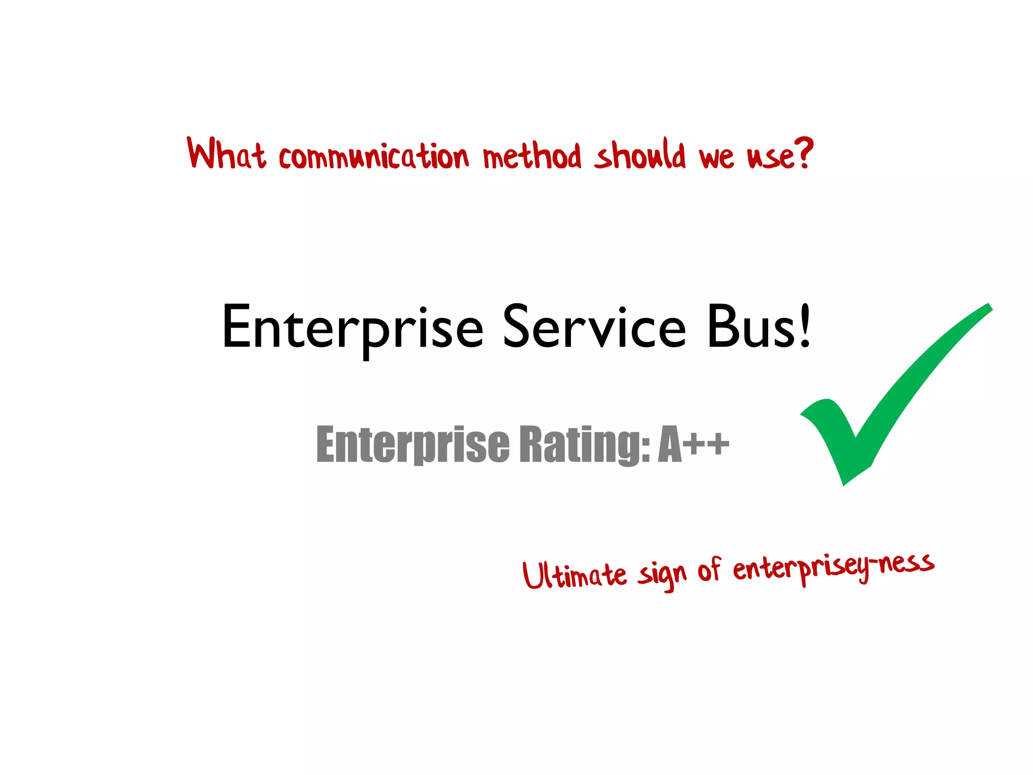 Enterprise Service Bus!
Enterprise Rating: A++

What communication method should we use?
 