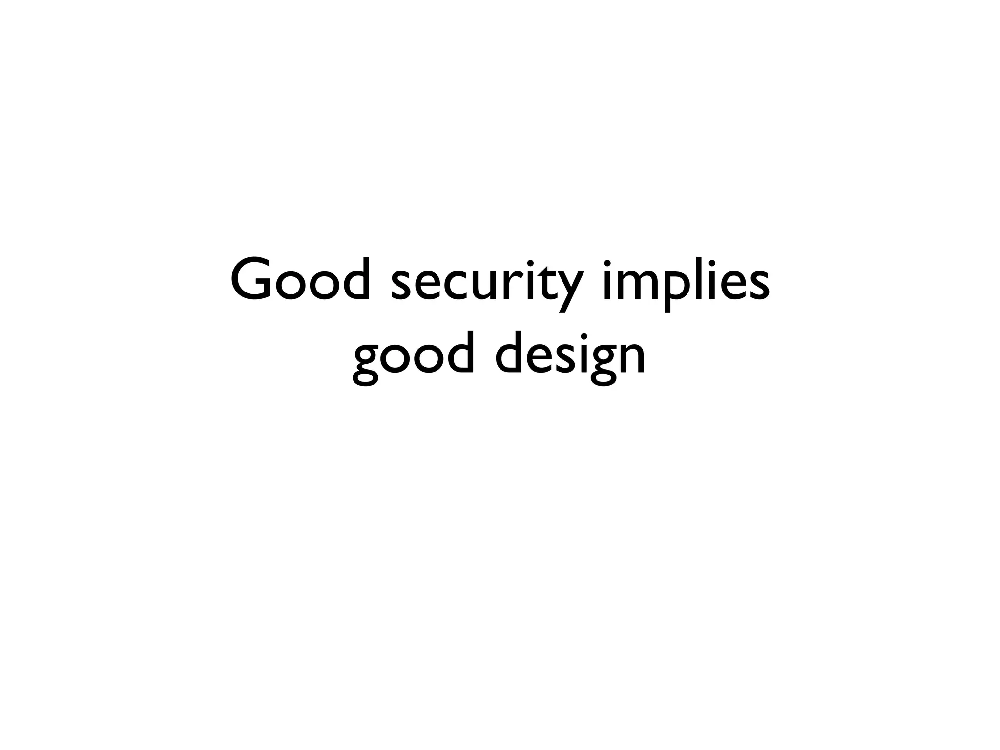 Good security implies
good design
 
