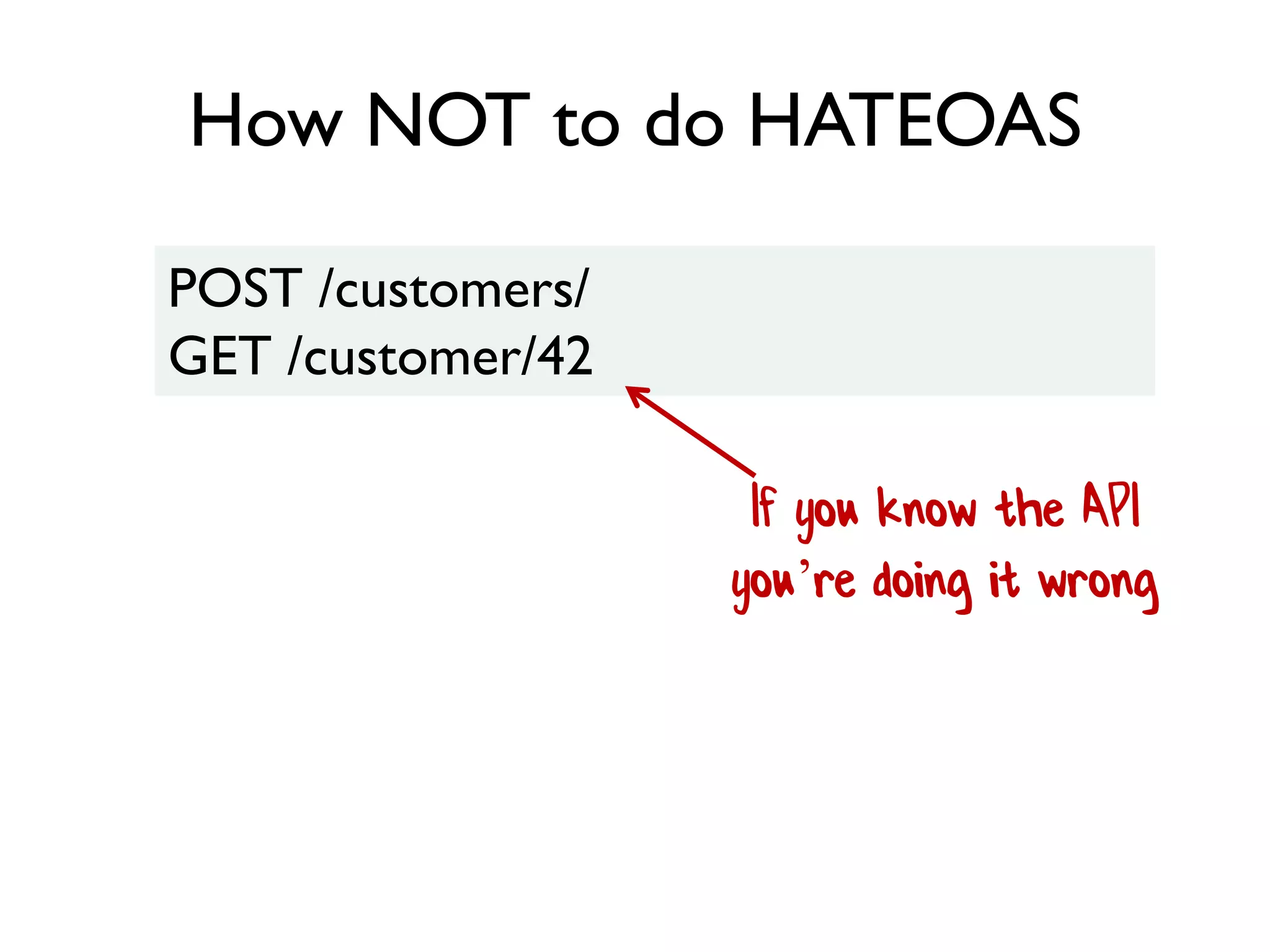 How NOT to do HATEOAS
POST /customers/
GET /customer/42
If you know the API
you’re doing it wrong
 