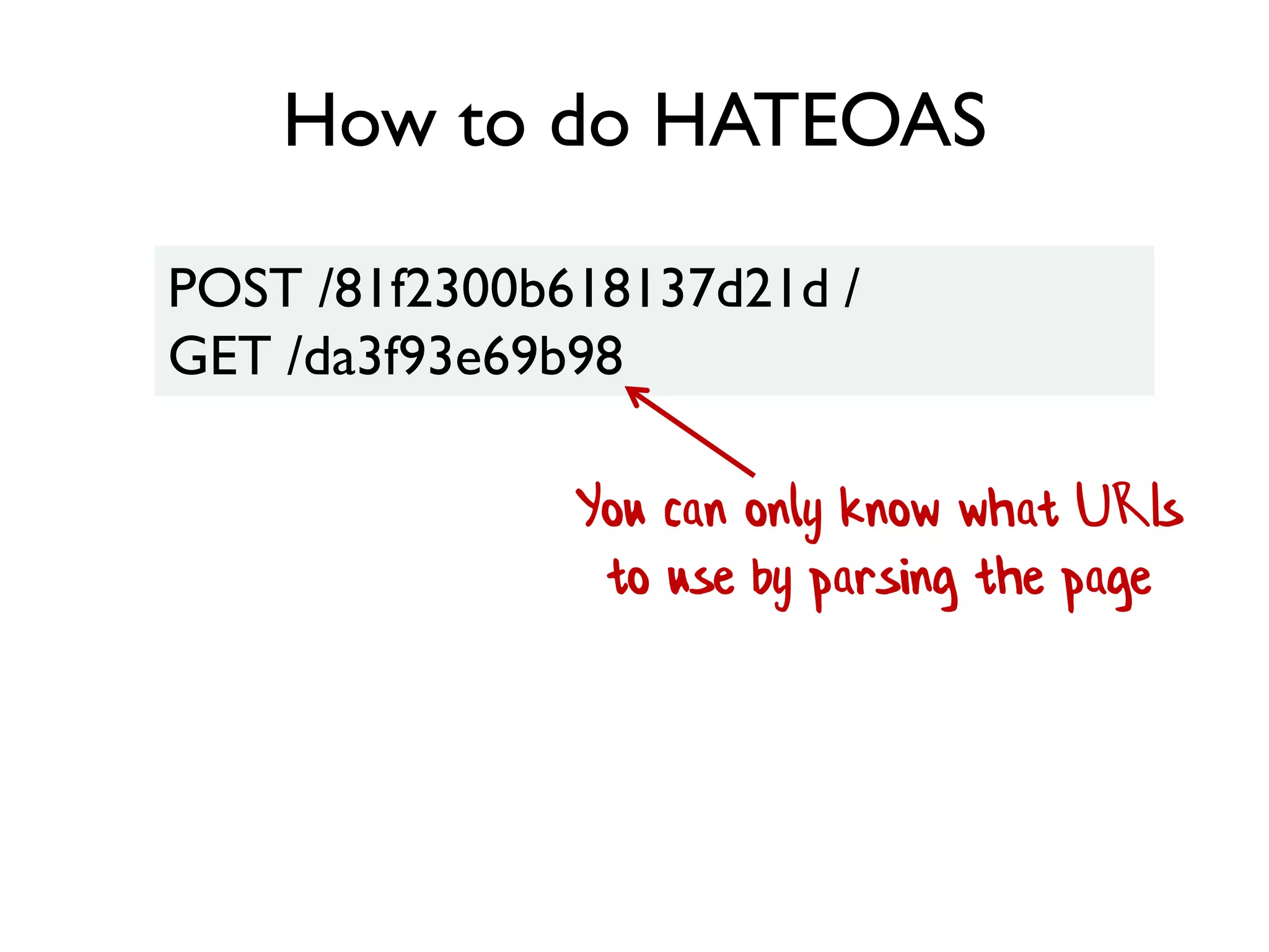 How to do HATEOAS
POST /81f2300b618137d21d /
GET /da3f93e69b98
You can only know what URIs
to use by parsing the page
 