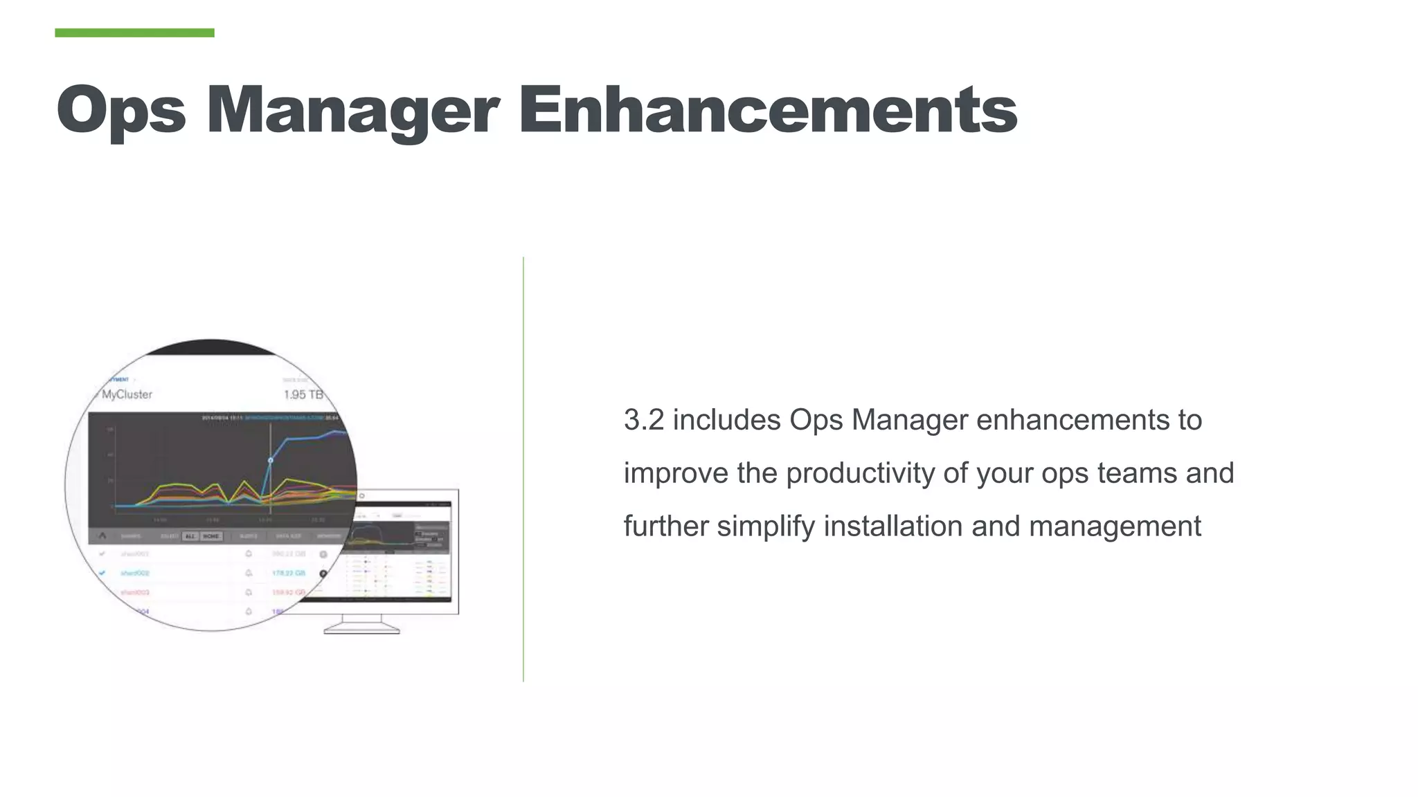 Ops Manager Enhancements
3.2 includes Ops Manager enhancements to
improve the productivity of your ops teams and
further simplify installation and management
 