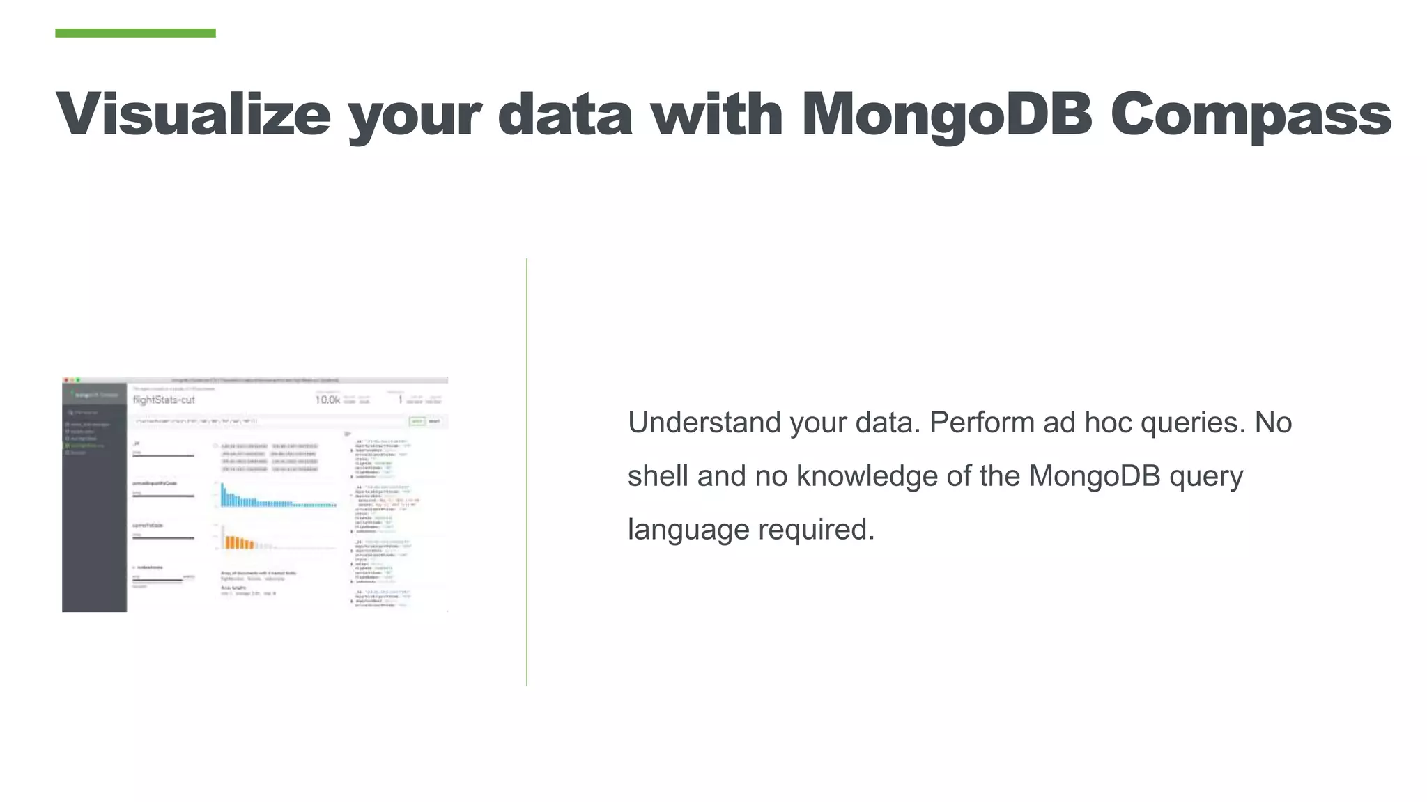 Visualize your data with MongoDB Compass
Understand your data. Perform ad hoc queries. No
shell and no knowledge of the MongoDB query
language required.
 