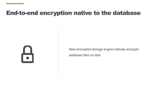 End-to-end encryption native to the database
New encrypted storage engine natively encrypts
database files on disk
 