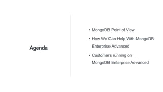 Agenda
• MongoDB Point of View
• How We Can Help With MongoDB
Enterprise Advanced
• Customers running on
MongoDB Enterprise Advanced
 