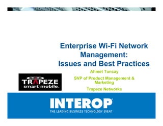 Enterprise Wi-Fi Network
      Management:
Issues and Best Practices
           Ahmet Tuncay
    SVP of Product Management 
              Marketing
         Trapeze Networks
 
