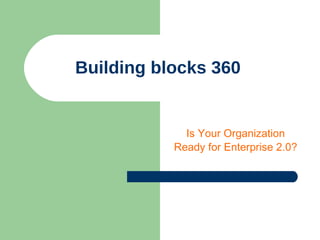 Building blocks 360 Is Your Organization Ready for Enterprise 2.0? 
