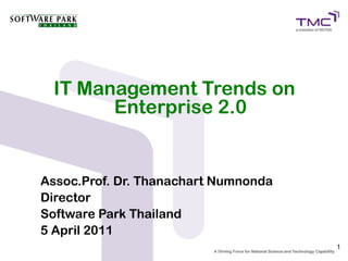 IT Management Trends on
       Enterprise 2.0


Assoc.Prof. Dr. Thanachart Numnonda
Director
Software Park Thailand
5 April 2011
                                      1
 
