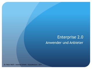 Enterprise 2.0 Anwender und Anbieter Dr. Peter Wolff / Andreas Schenk – EnjoyVenture / 2011 