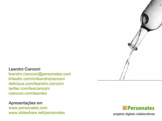 projetos digitais colaborativos Leandro Cianconi [email_address] linkedin.com /in/ leandrocianconi delicious.com / leandro . cianconi twitter.com / leocianconi cianconi.com / leandro Apresentações em www.personates.com www.slideshare.net/personates 