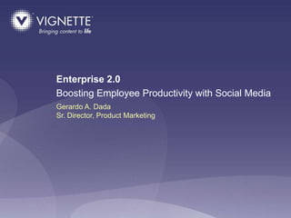 Enterprise 2.0
Boosting Employee Productivity with Social Media
Gerardo A. Dada
Sr. Director, Product Marketing




                 Confidential For Internal Use Only   © 2009 CONFIDENTIAL & PROPRIETARY 1
 