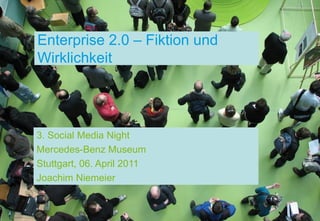Enterprise 2.0 – Fiktion und
Wirklichkeit




3. Social Media Night
Mercedes-Benz Museum
Stuttgart, 06. April 2011
Joachim Niemeier
 