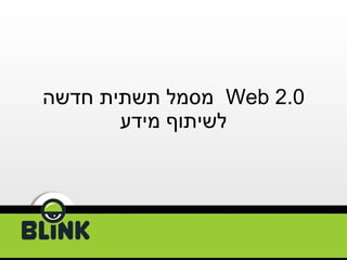 Web 2.0  מסמל תשתית חדשה לשיתוף מידע 