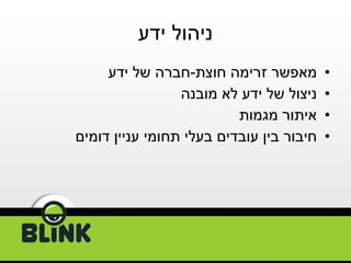 ניהול ידע מאפשר זרימה חוצת - חברה של ידע ניצול של ידע לא מובנה איתור מגמות חיבור בין עובדים בעלי תחומי עניין דומים 