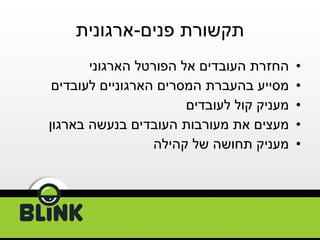 תקשורת פנים - ארגונית החזרת העובדים אל הפורטל הארגוני מסייע בהעברת המסרים הארגוניים לעובדים מעניק קול לעובדים מעצים את מעורבות העובדים בנעשה בארגון מעניק תחושה של קהילה 
