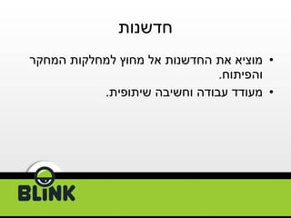 חדשנות מוציא את החדשנות אל מחוץ למחלקות המחקר והפיתוח . מעודד עבודה וחשיבה שיתופית . 