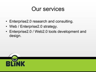 Our services Enterprise2.0 research and consulting. Web / Enterprise2.0 strategy. Enterprise2.0 / Web2.0 tools development and design. 