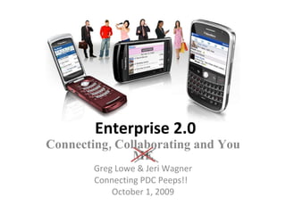 Enterprise 2.0 Connecting, Collaborating and You ME Greg Lowe & Jeri Wagner Connecting PDC Peeps!!  October 1, 2009 