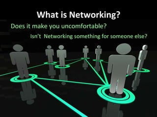 What is Networking? <ul><li>Does it make you uncomfortable? </li></ul>Isn’t  Networking something for someone else? 