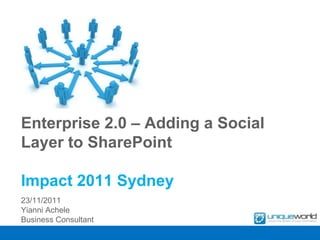 Enterprise 2.0 – Adding a Social
Layer to SharePoint

Impact 2011 Sydney
23/11/2011
Yianni Achele
Business Consultant
 