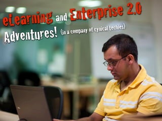 eLearning and Enterprise 2.0
Adventures! (in a company of cynical techies)
 