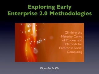 Exploring Early
Enterprise 2.0 Methodologies
Climbing the
Maturity Curve
of Process and
Methods for
Enterprise Social
Computing
Dion Hinchcliffe
 