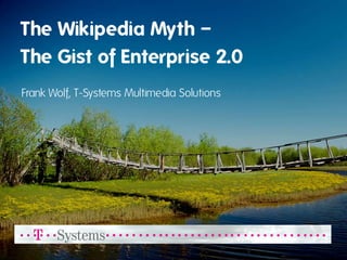 The Wikipedia Myth –
The Gist of Enterprise 2.0
Frank Wolf, T-Systems Multimedia Solutions
 