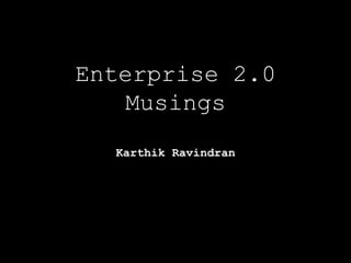 Enterprise 2.0
   Musings
  Karthik Ravindran
 