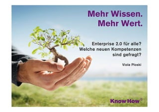 www.knowhow.de




     Enterprise 2.0 für alle?
Welche neuen Kompetenzen
              sind gefragt?

                    Viola Ploski
 