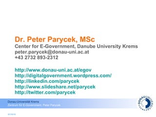 Dr. Peter Parycek, MSc Center for E-Government, Danube University Krems [email_address] +43 2732 893-2312 http://www.donau-uni.ac.at/egov http://digitalgovernment.wordpress.com/   http://linkedin.com/parycek http://www.slideshare.net/parycek http://twitter.com/parycek   01/10/10 