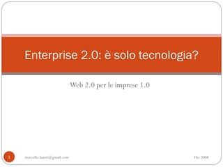 Web 2.0 per le imprese 1.0 Enterprise 2.0: è solo tecnologia? [email_address] Dic 2008 