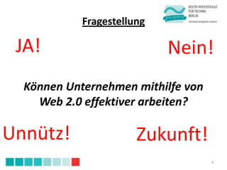 Fragestellung

 JA!                        Nein!
  Können Unternehmen mithilfe von
    Web 2.0 effektiver arbeiten?

Unnütz!                Zukunft!
                                    4
 