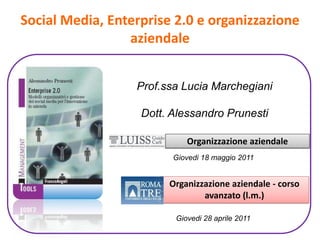 Social Media, Enterprise 2.0 e organizzazione aziendale Prof.ssa Lucia Marchegiani Dott. Alessandro Prunesti Organizzazione aziendale Giovedi18 maggio 2011 Organizzazione aziendale - corso avanzato (l.m.)  Giovedi 28 aprile 2011 